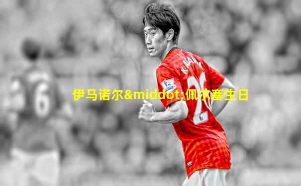 伊马诺尔·佩尔塞生日