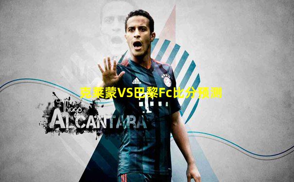 克莱蒙VS巴黎Fc比分预测
