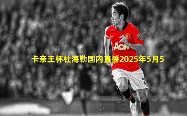 卡亲王杯杜海勒国内直播2025年5月5