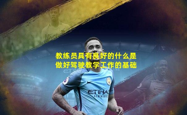教练员具有良好的什么是做好驾驶教学工作的基础