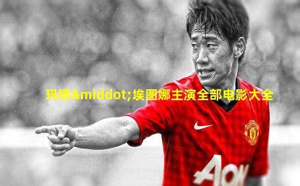 玛塔·埃图娜主演全部电影大全