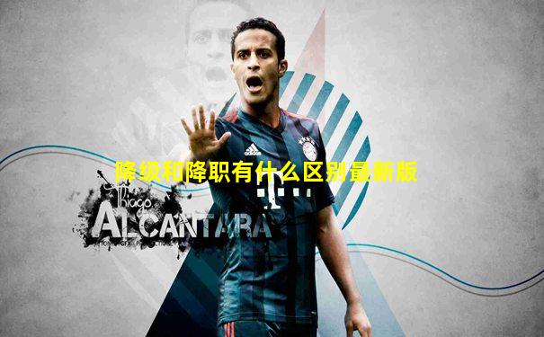降级和降职有什么区别最新版
