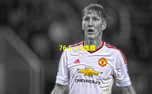 76人ⅴs雄鹿