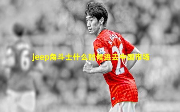 jeep角斗士什么时候进去中国市场
