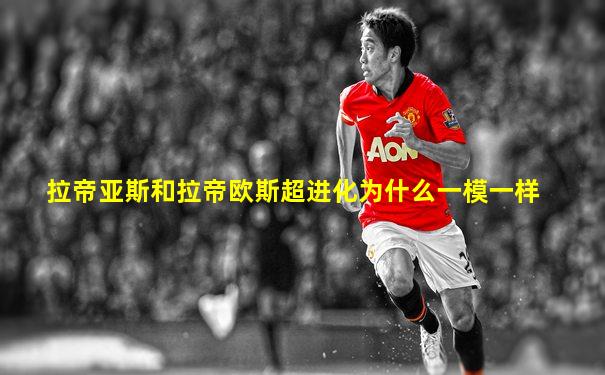 拉帝亚斯和拉帝欧斯超进化为什么一模一样