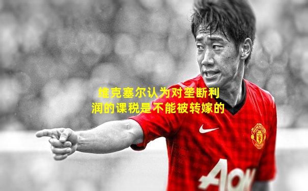 维克塞尔认为对垄断利润的课税是不能被转嫁的