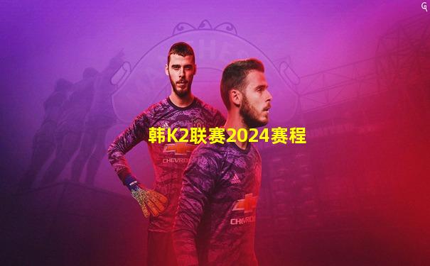 韩K2联赛2024赛程
